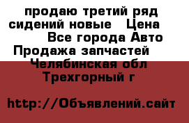 продаю третий ряд сидений новые › Цена ­ 15 000 - Все города Авто » Продажа запчастей   . Челябинская обл.,Трехгорный г.